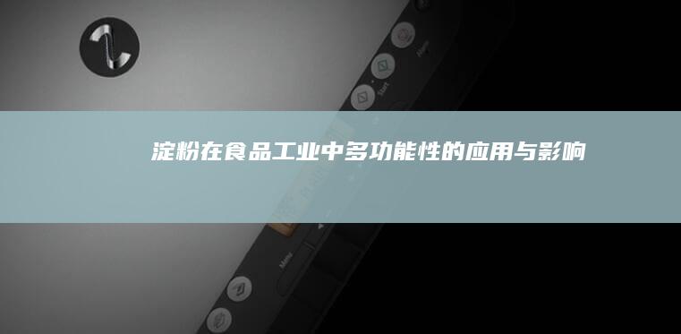 淀粉在食品工业中多功能性的应用与影响